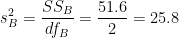 \[
s^{2}_{B} = \frac{SS_{B}}{df_{B}} = \frac{51.6}{2} = 25.8
\]