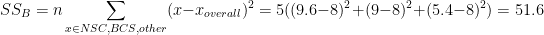 \[
SS_{B} = n\sum_{x \in NSC,BCS,other} (x - x_{overall})^{2} = 5((9.6-8)^2 + (9-8)^2 + (5.4-8)^2) = 51.6
\]