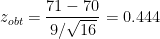 \[
z_{obt} = \frac{71 - 70}{9 / \sqrt{16}} = 0.444
\]