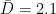 \[
\bar{D} = 2.1
\]